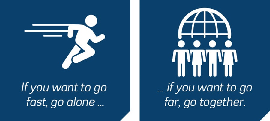 If you want to go fast, go alone. If you want to go far, go together.